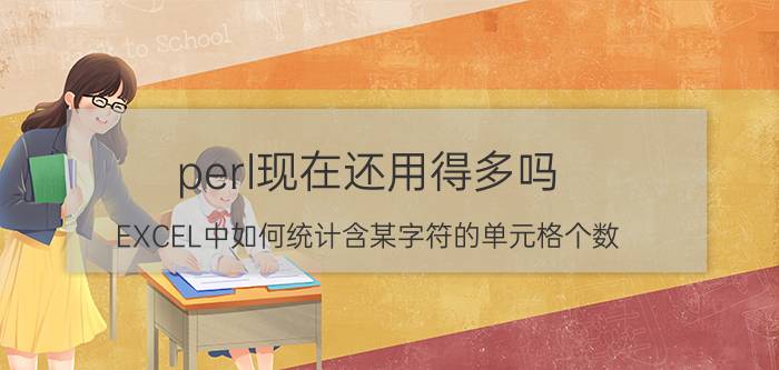 perl现在还用得多吗 EXCEL中如何统计含某字符的单元格个数？